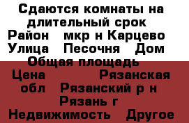 Сдаются комнаты на длительный срок › Район ­ мкр-н Карцево › Улица ­ Песочня › Дом ­ 3 › Общая площадь ­ 15 › Цена ­ 3 500 - Рязанская обл., Рязанский р-н, Рязань г. Недвижимость » Другое   
